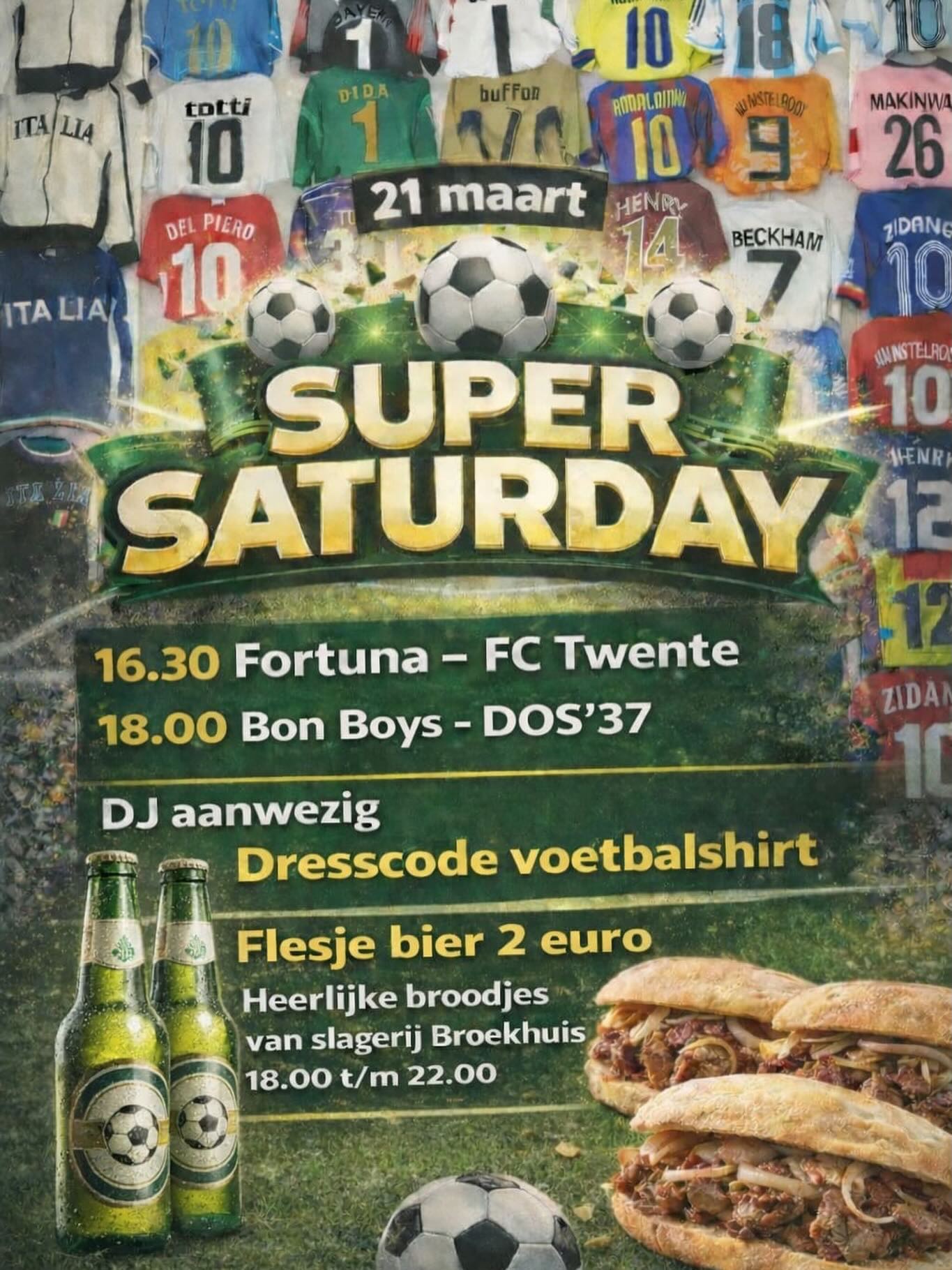 🎉 SUPER SATURDAY – 21 MAART 🎉

Op 21 maart is het zover: Super Saturday! Een dag vol voetbal, gezelligheid en feest 🔥
We trappen af met de voorwedstrijd: live op groot scherm.

⚽ Fortuna Sittard – FC Twente

Daarna is het tijd voor onze eigen helden:

⚽️Bon Boys – DOS ‘37

Laten we met z’n allen langs de lijn staan om BonBoys naar de overwinning te schreeuwen! 🙌

🍖 Slagerij Broekhuis staat van 18.00 tot 22.00 uur klaar met heerlijke broodjes.

🎧 De DJ draait door tot 00.00 uur  dus feest gegarandeerd!

👕 Dresscode: voetbalshirtjes

Zorg dat je erbij bent!